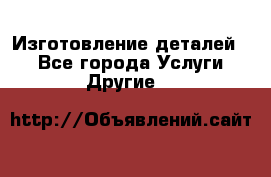 Изготовление деталей.  - Все города Услуги » Другие   